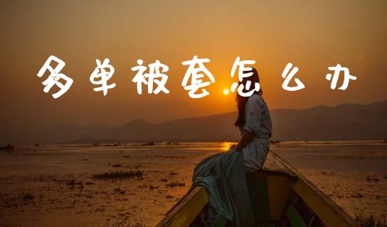 多单被套怎么办_https://m.letulww.com_期货开户保证金_第1张