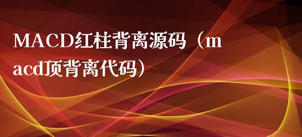 MACD红柱背离源码（macd顶背离代码）_https://m.letulww.com_期货开户保证金_第1张