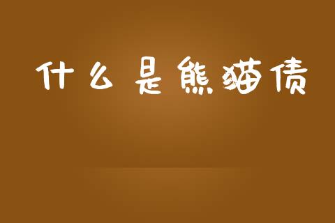 什么是熊猫债_https://m.letulww.com_期货开户保证金_第1张