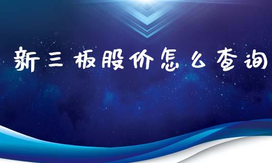 新三板股价怎么查询_https://m.letulww.com_股指期货交易时间_第1张