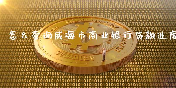 怎么查询威海市商业银行贷款进度_https://m.letulww.com_股指期货交易时间_第1张