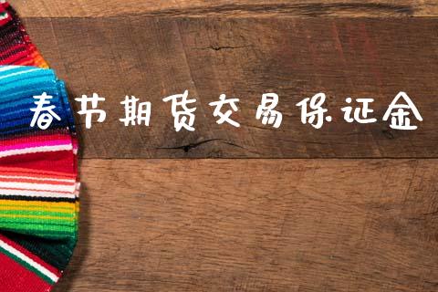 春节期货交易保证金_https://m.letulww.com_股指期货交易时间_第1张