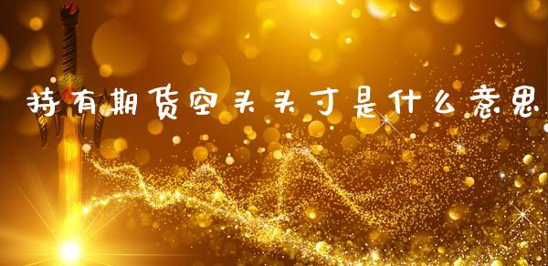 持有期货空头头寸是什么意思_https://m.letulww.com_股指期货交易时间_第1张