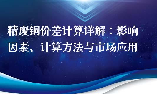 精废铜价差计算详解：影响因素、计算方法与市场应用_https://m.letulww.com_期货交易软件_第1张