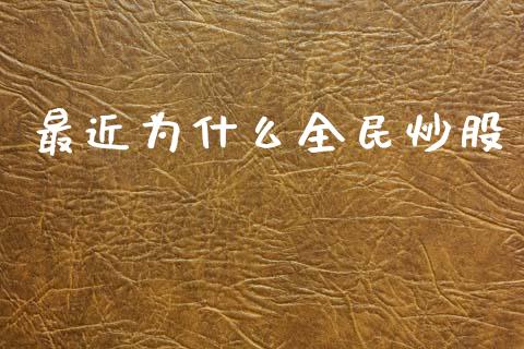 最近为什么全民炒股_https://m.letulww.com_期货交易软件_第1张
