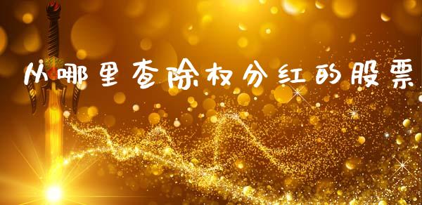 从哪里查除权分红的股票_https://m.letulww.com_期货交易软件_第1张