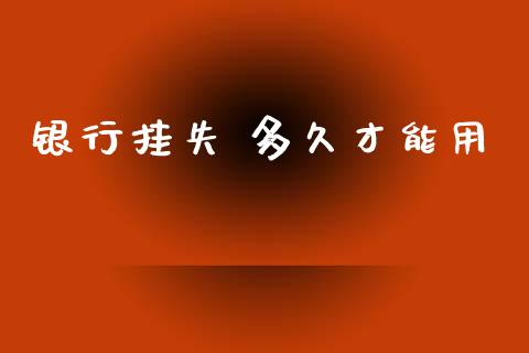 银行挂失 多久才能用_https://m.letulww.com_股指期货交易时间_第1张
