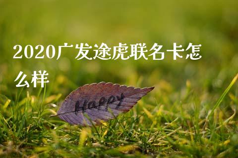 2020广发途虎联名卡怎么样_https://m.letulww.com_期货交易策略_第1张