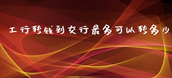 工行转钱到交行最多可以转多少_https://m.letulww.com_期货开户保证金_第1张