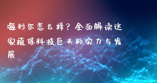 海利尔怎么样？全面解读这家植保科技巨头的实力与发展_https://m.letulww.com_期货交易策略_第1张
