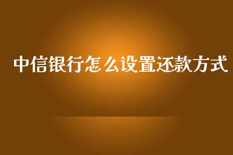 中信银行怎么设置还款方式_https://m.letulww.com_期货开户保证金_第1张