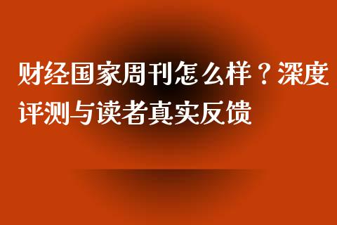 财经国家周刊怎么样？深度评测与读者真实反馈_https://m.letulww.com_期货交易策略_第1张