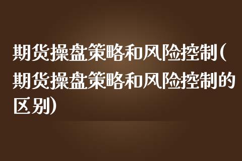 期货操盘策略和风险控制(期货操盘策略和风险控制的区别)_https://m.letulww.com_股指期货交易时间_第1张