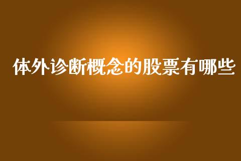 体外诊断概念的股票有哪些_https://m.letulww.com_期货开户保证金_第1张