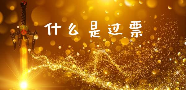 什么是过票_https://m.letulww.com_股指期货交易时间_第1张