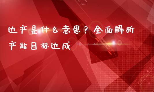 达产是什么意思？全面解析产能目标达成_https://m.letulww.com_期货开户保证金_第1张