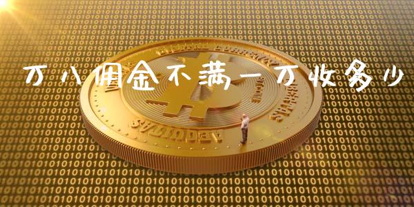 万八佣金不满一万收多少_https://m.letulww.com_期货开户保证金_第1张