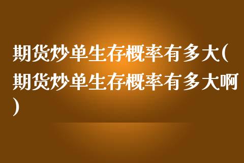 期货炒单生存概率有多大(期货炒单生存概率有多大啊)_https://m.letulww.com_股指期货交易时间_第1张