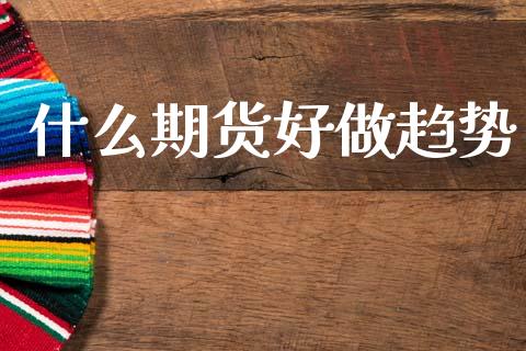 什么期货好做趋势_https://m.letulww.com_期货开户保证金_第1张