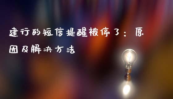 建行的短信提醒被停了:原因及解决方法_期货交易策略_第1张_期货开户保证金_期货交易软件_股指期货交易时间_期货交易策略 建行的短信提醒被停了:原因及解决方法_https://m.letulww.com_期货交易策略_第1张
