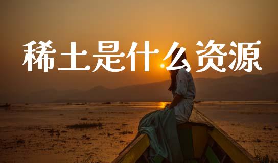 稀土是什么资源_https://m.letulww.com_期货开户保证金_第1张