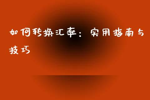 如何转换汇率：实用指南与技巧_https://m.letulww.com_期货交易策略_第1张