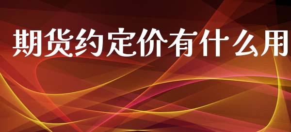 期货约定价有什么用_https://m.letulww.com_股指期货交易时间_第1张
