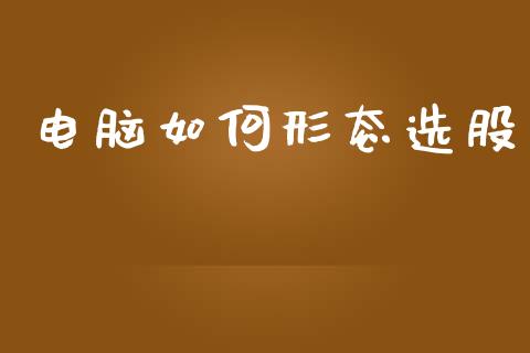 电脑如何形态选股_https://m.letulww.com_期货交易软件_第1张