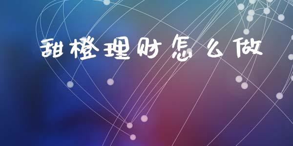 甜橙理财怎么做_https://m.letulww.com_期货交易策略_第1张