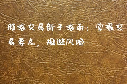 股指交易新手指南：掌握交易要点，规避风险_https://m.letulww.com_期货交易策略_第1张