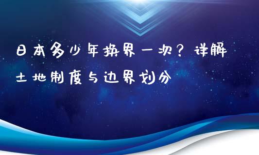 日本多少年换界一次？详解土地制度与边界划分_https://m.letulww.com_期货交易软件_第1张