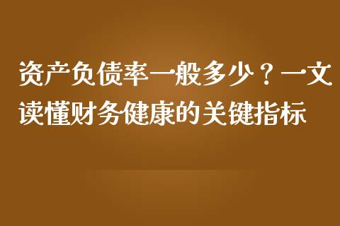 资产负债率一般多少？一文读懂财务健康的关键指标_https://m.letulww.com_股指期货交易时间_第1张
