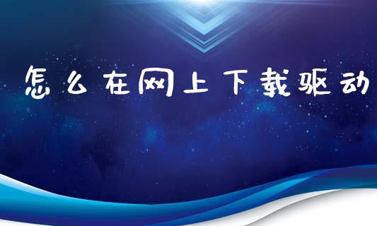 怎么在网上下载驱动_https://m.letulww.com_期货交易策略_第1张