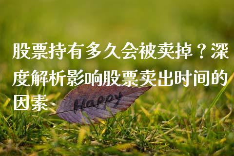 股票持有多久会被卖掉？深度解析影响股票卖出时间的因素_https://m.letulww.com_期货交易策略_第1张