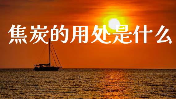 焦炭的用处是什么_https://m.letulww.com_股指期货交易时间_第1张