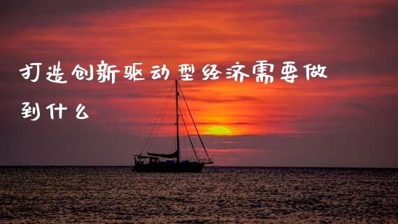 打造创新驱动型经济需要做到什么_https://m.letulww.com_期货开户保证金_第1张