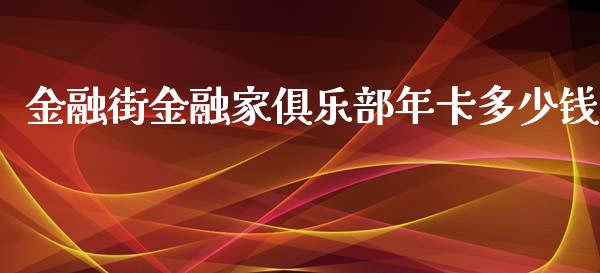 金融街金融家俱乐部年卡多少钱_https://m.letulww.com_期货交易策略_第1张