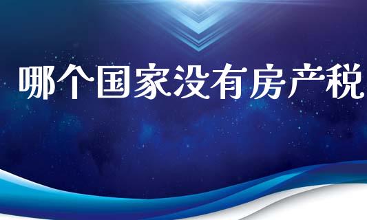 哪个国家没有房产税_https://m.letulww.com_股指期货交易时间_第1张