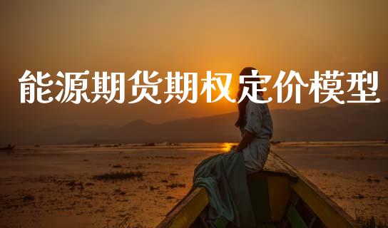 能源期货期权定价模型_https://m.letulww.com_期货开户保证金_第1张