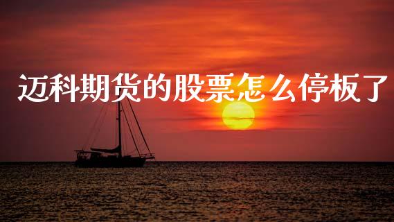 迈科期货的股票怎么停板了_期货交易策略_第1张_期货开户保证金_期货交易软件_股指期货交易时间_期货交易策略 迈科期货的股票怎么停板了_https://m.letulww.com_期货交易策略_第1张