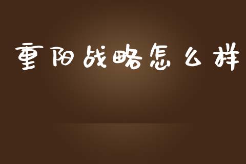 重阳战略怎么样_https://m.letulww.com_期货开户保证金_第1张