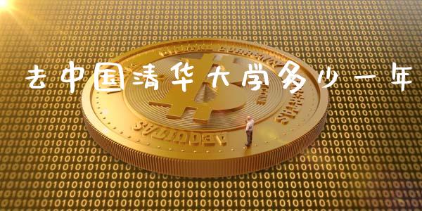去中国清华大学多少一年_https://m.letulww.com_期货交易策略_第1张