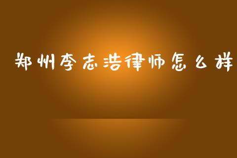 郑州李志浩律师怎么样_https://m.letulww.com_股指期货交易时间_第1张