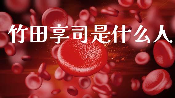 竹田享司是什么人_https://m.letulww.com_期货开户保证金_第1张
