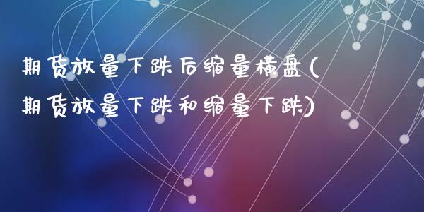 期货放量下跌后缩量横盘(期货放量下跌和缩量下跌)_https://m.letulww.com_期货交易策略_第1张
