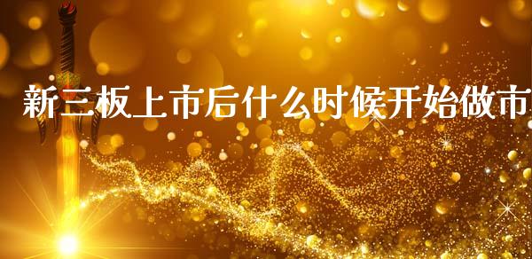 新三板上市后什么时候开始做市_https://m.letulww.com_期货交易软件_第1张