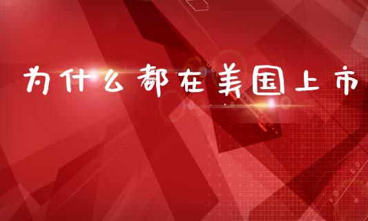 为什么都在美国上市_https://m.letulww.com_期货交易策略_第1张