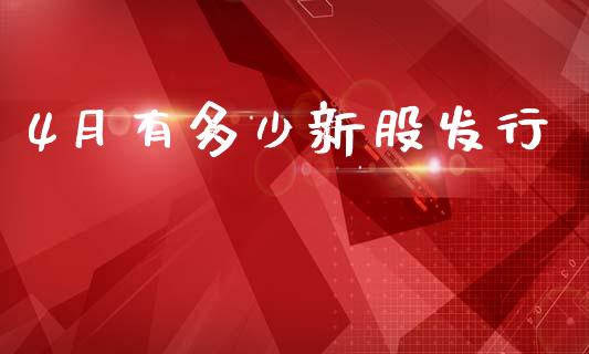 4月有多少新股发行_https://m.letulww.com_期货交易软件_第1张