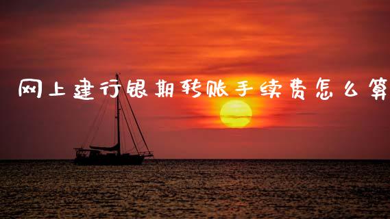 网上建行银期转账手续费怎么算_https://m.letulww.com_期货交易软件_第1张
