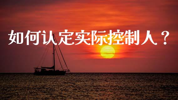 如何认定实际控制人？_https://m.letulww.com_期货交易策略_第1张